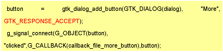 Text Box: button = gtk_dialog_add_button(GTK_DIALOG(dialog), "More", GTK_RESPONSE_ACCEPT);
g_signal_connect(G_OBJECT(button), "clicked",G_CALLBACK(callback_file_more_button),button);
