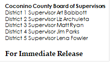 Coconino County Board of Supervisors
District 1 Supervisor Art Babbott	
District 2 Supervisor Liz Archuleta
District 3 Supervisor Matt Ryan
District 4 Supervisor Jim Parks
District 5 Supervisor Lena Fowler

For Immediate Release


